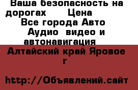 Ваша безопасность на дорогах!!! › Цена ­ 9 990 - Все города Авто » Аудио, видео и автонавигация   . Алтайский край,Яровое г.